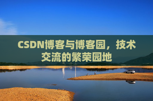 CSDN博客与博客园,技术交流的繁荣园地 CSDN博客与博客园,技术交流的繁荣园地